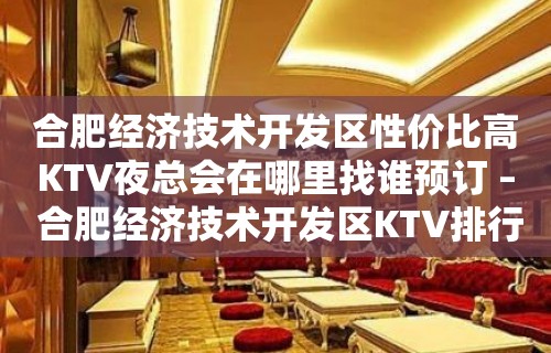 合肥经济技术开发区性价比高KTV夜总会在哪里找谁预订 – 合肥经济技术开发区KTV排行