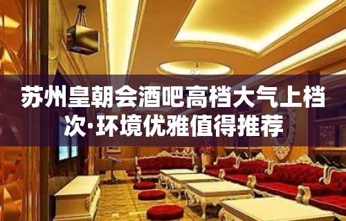 苏州皇朝会酒吧高档大气上档次·环境优雅值得推荐