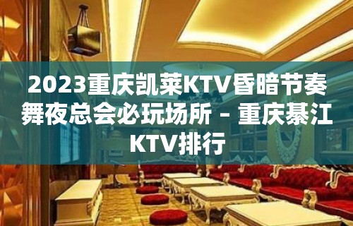 2023重庆凯莱KTV昏暗节奏舞夜总会必玩场所 – 重庆綦江KTV排行