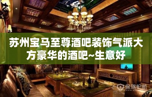 苏州宝马至尊酒吧装饰气派大方豪华的酒吧~生意好