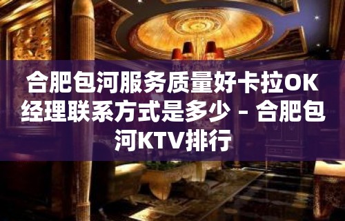 合肥包河服务质量好卡拉OK经理联系方式是多少 – 合肥包河KTV排行