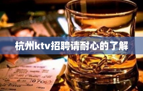 杭州ktv招聘请耐心的了解