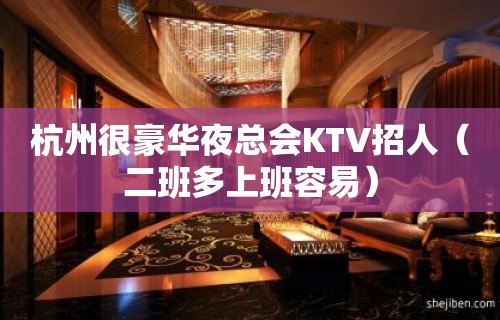 杭州很豪华夜总会KTV招人（二班多上班容易）