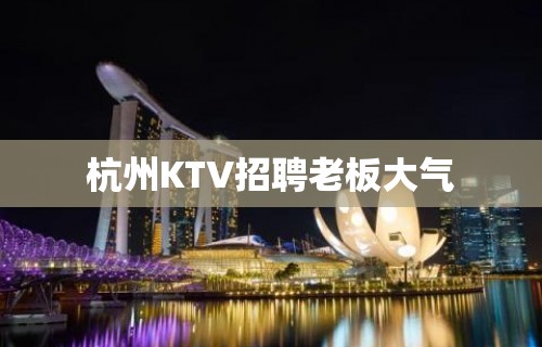 杭州KTV招聘老板大气