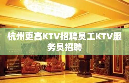 杭州更高KTV招聘员工KTV服务员招聘