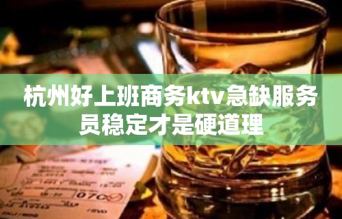 杭州好上班商务ktv急缺服务员稳定才是硬道理