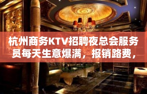 杭州商务KTV招聘夜总会服务员每天生意爆满，报销路费，