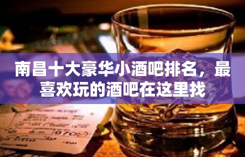 南昌十大豪华小酒吧排名，最喜欢玩的酒吧在这里找