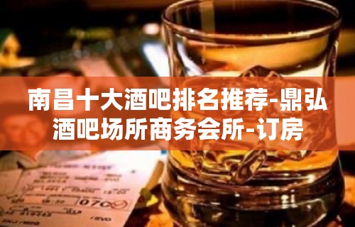 南昌十大酒吧排名推荐-鼎弘酒吧场所商务会所-订房