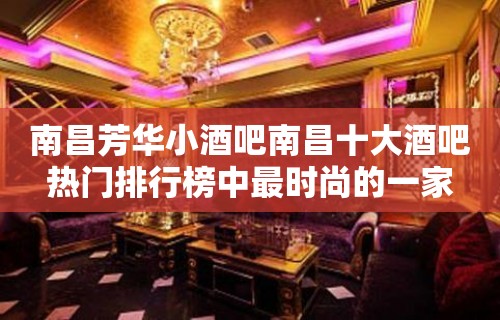 南昌芳华小酒吧南昌十大酒吧热门排行榜中最时尚的一家