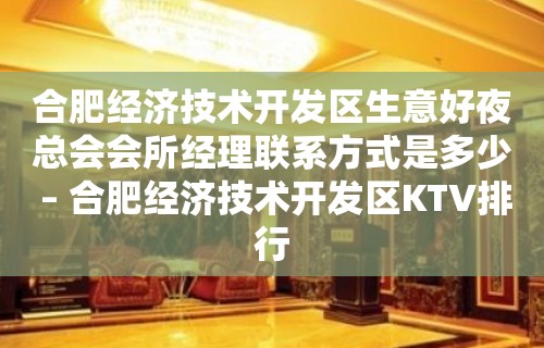 合肥经济技术开发区生意好夜总会会所经理联系方式是多少 – 合肥经济技术开发区KTV排行