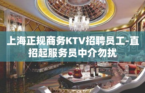 上海正规商务KTV招聘员工-直招起服务员中介勿扰