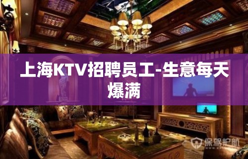 上海KTV招聘员工-生意每天爆满