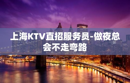 上海KTV直招服务员-做夜总会不走弯路