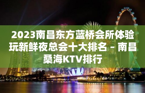 2023南昌东方蓝桥会所体验玩新鲜夜总会十大排名 – 南昌桑海KTV排行