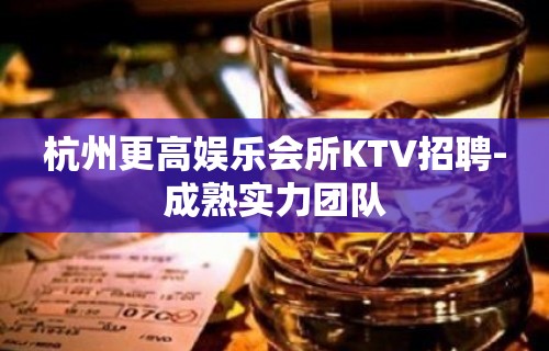 杭州更高娱乐会所KTV招聘-成熟实力团队