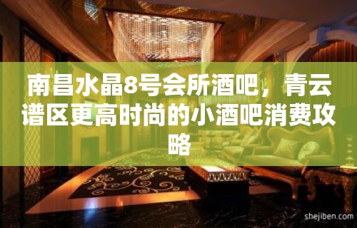 南昌水晶8号会所酒吧，青云谱区更高时尚的小酒吧消费攻略