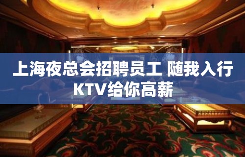 上海夜总会招聘员工 随我入行KTV给你高薪