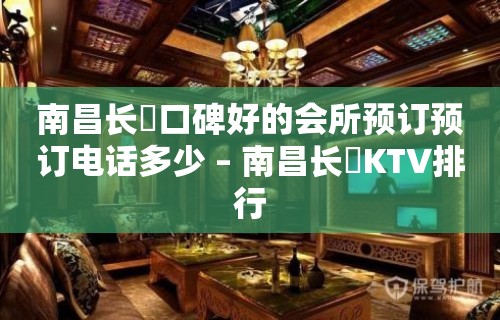 南昌长堎口碑好的会所预订预订电话多少 – 南昌长堎KTV排行