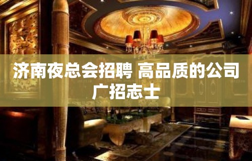 济南夜总会招聘 高品质的公司广招志士