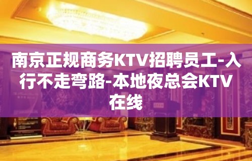 南京正规商务KTV招聘员工-入行不走弯路-本地夜总会KTV在线