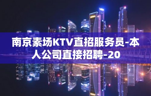 南京素场KTV直招服务员-本人公司直接招聘-20