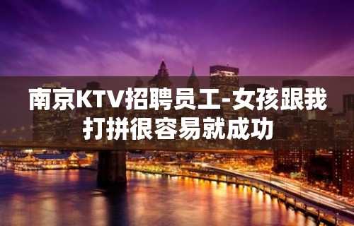 南京KTV招聘员工-女孩跟我打拼很容易就成功