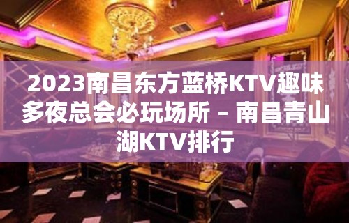 2023南昌东方蓝桥KTV趣味多夜总会必玩场所 – 南昌青山湖KTV排行