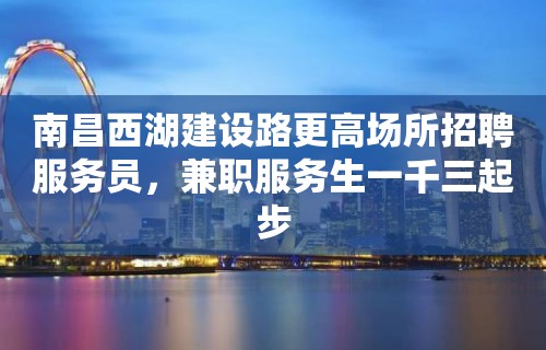 南昌西湖建设路更高场所招聘服务员，兼职服务生一千三起步