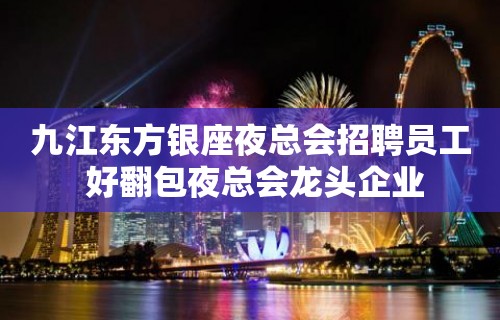 九江东方银座夜总会招聘员工 好翻包夜总会龙头企业