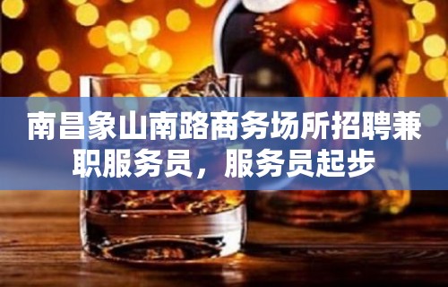 南昌象山南路商务场所招聘兼职服务员，服务员起步