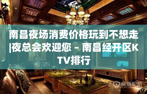 南昌夜场消费价格玩到不想走|夜总会欢迎您 – 南昌经开区KTV排行