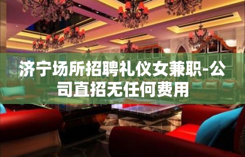 济宁场所招聘礼仪女兼职-公司直招无任何费用