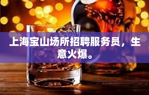 上海宝山场所招聘服务员，生意火爆。