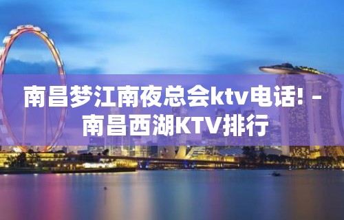 南昌梦江南夜总会ktv电话! – 南昌西湖KTV排行