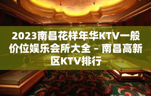 2023南昌花样年华KTV一般价位娱乐会所大全 – 南昌高新区KTV排行