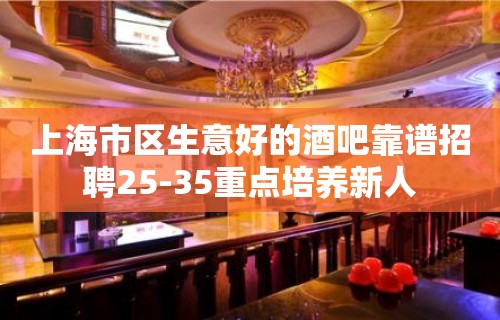 上海市区生意好的酒吧靠谱招聘25-35重点培养新人