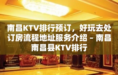 南昌KTV排行预订，好玩去处订房流程地址服务介绍 – 南昌南昌县KTV排行