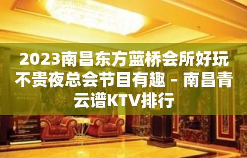 2023南昌东方蓝桥会所好玩不贵夜总会节目有趣 – 南昌青云谱KTV排行