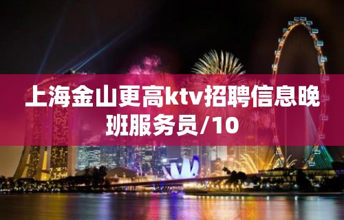 上海金山更高ktv招聘信息晚班服务员/10