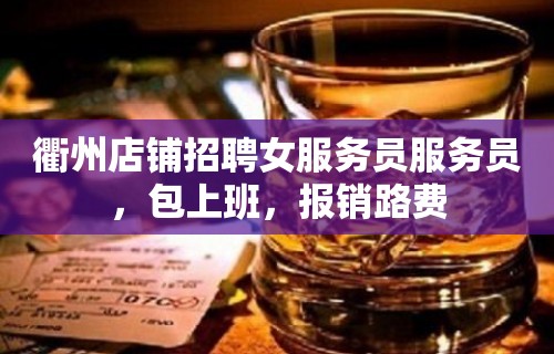 衢州店铺招聘女服务员服务员，包上班，报销路费