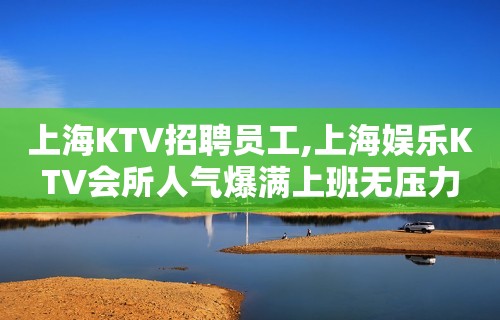 上海KTV招聘员工,上海娱乐KTV会所人气爆满上班无压力