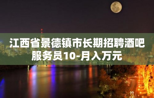 江西省景德镇市长期招聘酒吧服务员10-月入万元