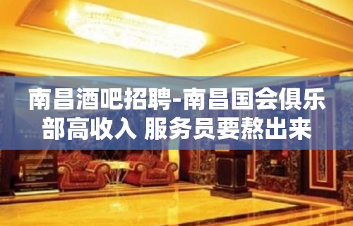 南昌酒吧招聘-南昌国会俱乐部高收入 服务员要熬出来