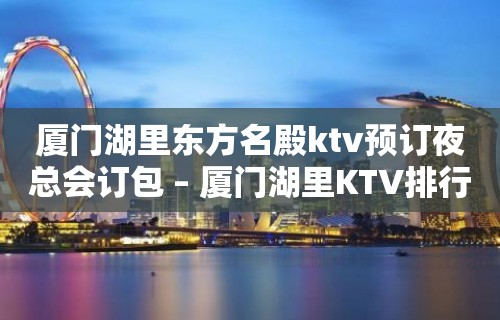 厦门湖里东方名殿ktv预订夜总会订包 – 厦门湖里KTV排行