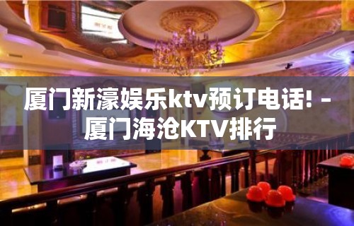 厦门新濠娱乐ktv预订电话! – 厦门海沧KTV排行