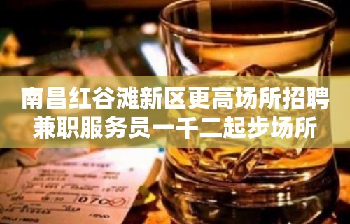 南昌红谷滩新区更高场所招聘兼职服务员一千二起步场所