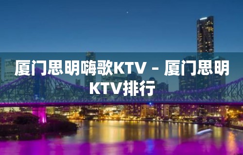 厦门思明嗨歌KTV – 厦门思明KTV排行