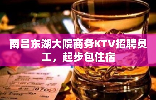 南昌东湖大院商务KTV招聘员工，起步包住宿