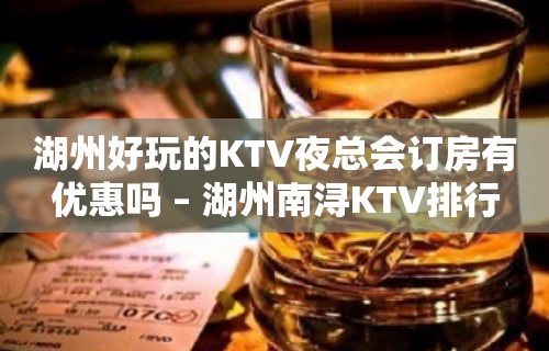 湖州好玩的KTV夜总会订房有优惠吗 – 湖州南浔KTV排行